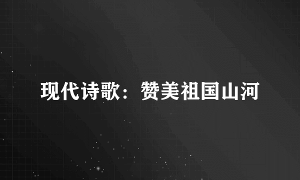 现代诗歌：赞美祖国山河