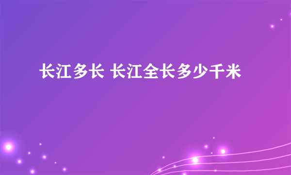 长江多长 长江全长多少千米