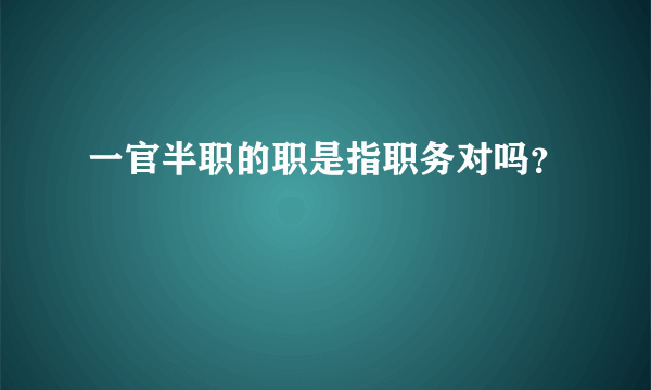 一官半职的职是指职务对吗？