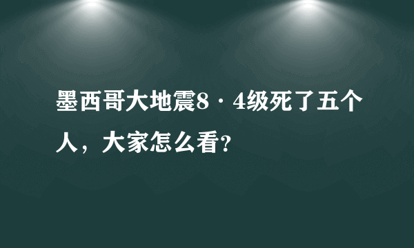 墨西哥大地震8·4级死了五个人，大家怎么看？