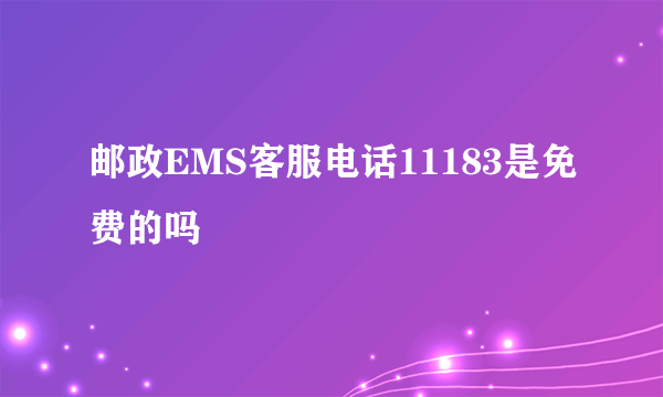 邮政EMS客服电话11183是免费的吗