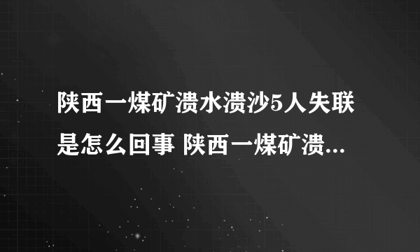 陕西一煤矿溃水溃沙5人失联是怎么回事 陕西一煤矿溃水溃沙5人失联具体情况