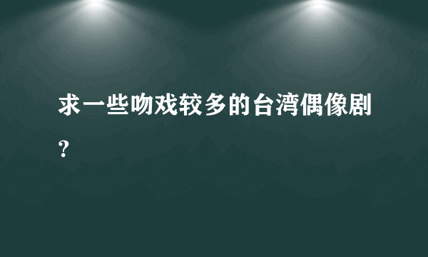 求一些吻戏较多的台湾偶像剧？
