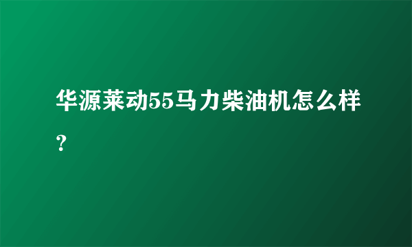 华源莱动55马力柴油机怎么样？