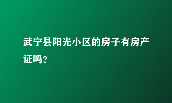 武宁县阳光小区的房子有房产证吗？