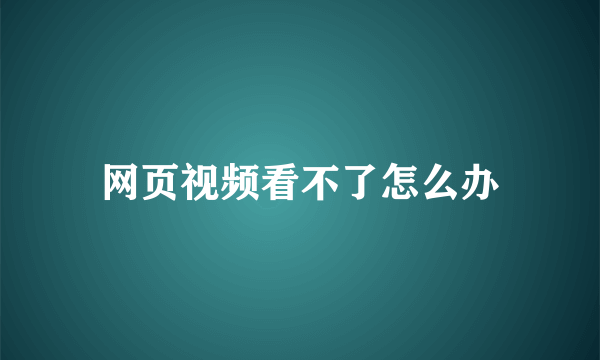 网页视频看不了怎么办