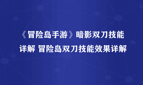 《冒险岛手游》暗影双刀技能详解 冒险岛双刀技能效果详解