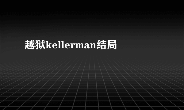 越狱kellerman结局