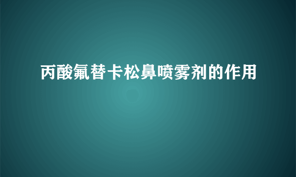 丙酸氟替卡松鼻喷雾剂的作用