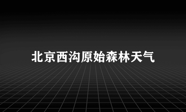 北京西沟原始森林天气