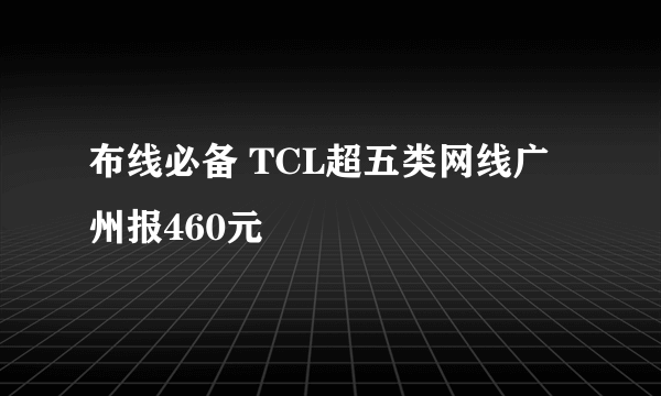 布线必备 TCL超五类网线广州报460元