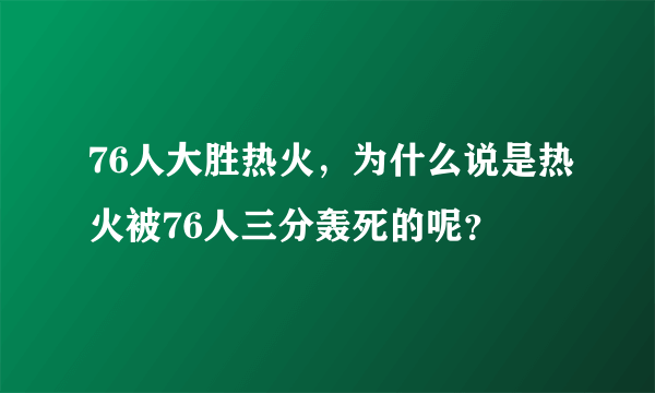 76人大胜热火，为什么说是热火被76人三分轰死的呢？