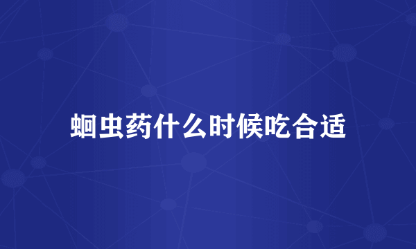 蛔虫药什么时候吃合适