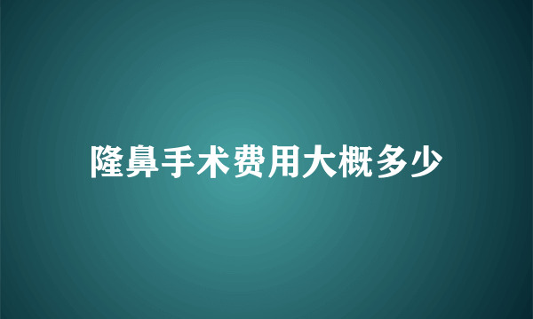 隆鼻手术费用大概多少