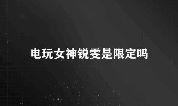 电玩女神锐雯是限定吗