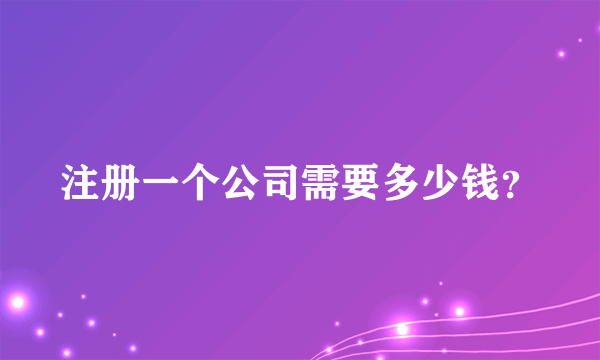 注册一个公司需要多少钱？