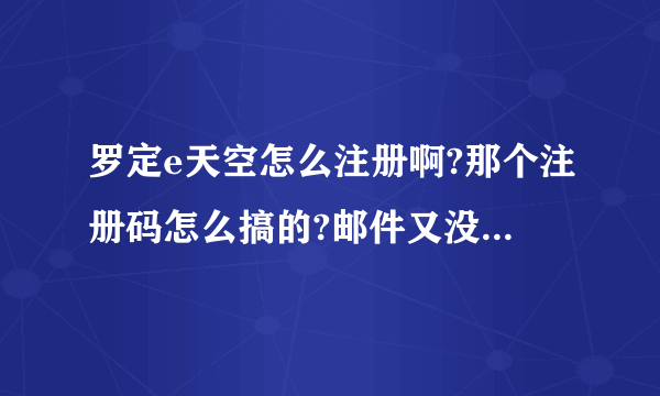 罗定e天空怎么注册啊?那个注册码怎么搞的?邮件又没收到!总是说过期或错误和不匹配？