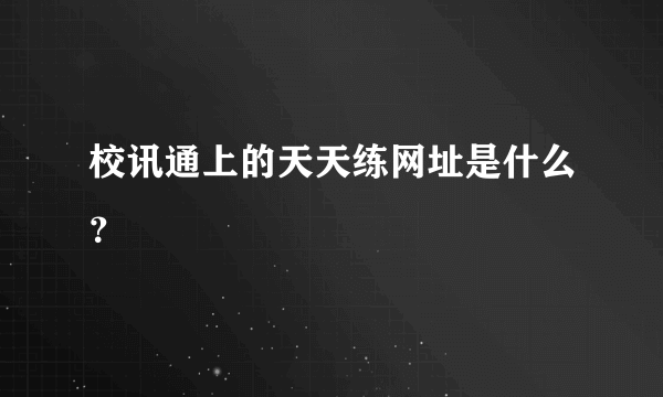 校讯通上的天天练网址是什么？