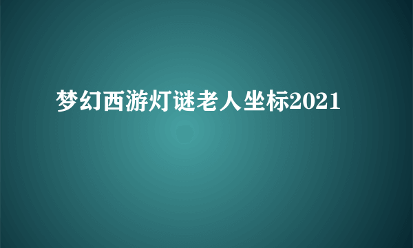 梦幻西游灯谜老人坐标2021
