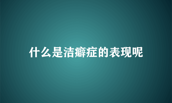 什么是洁癖症的表现呢
