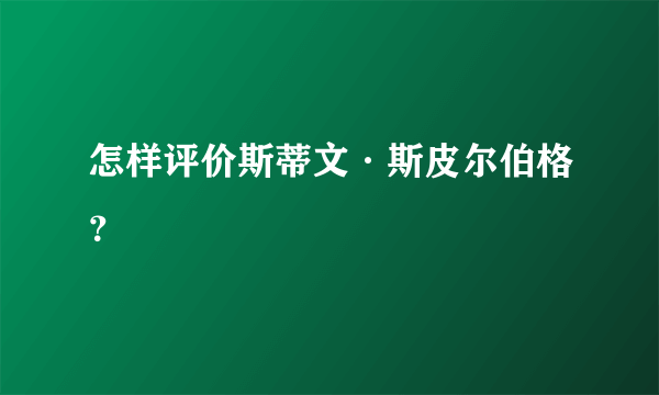 怎样评价斯蒂文·斯皮尔伯格？