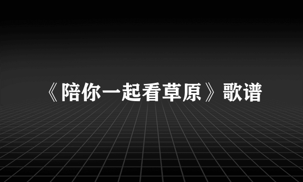 《陪你一起看草原》歌谱