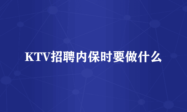 KTV招聘内保时要做什么