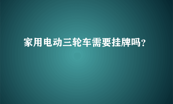 家用电动三轮车需要挂牌吗？