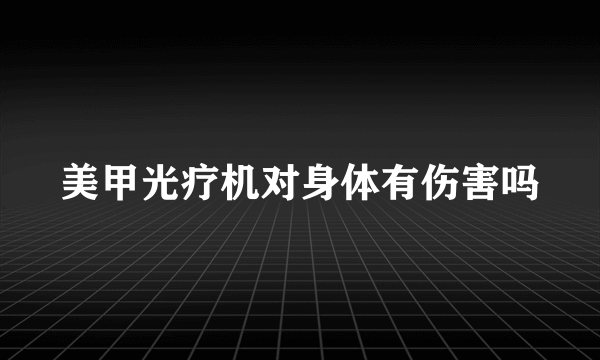 美甲光疗机对身体有伤害吗