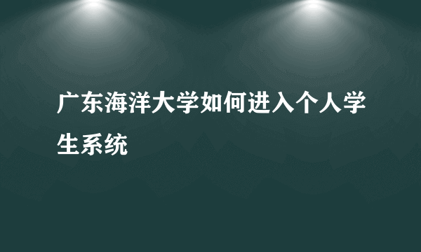 广东海洋大学如何进入个人学生系统