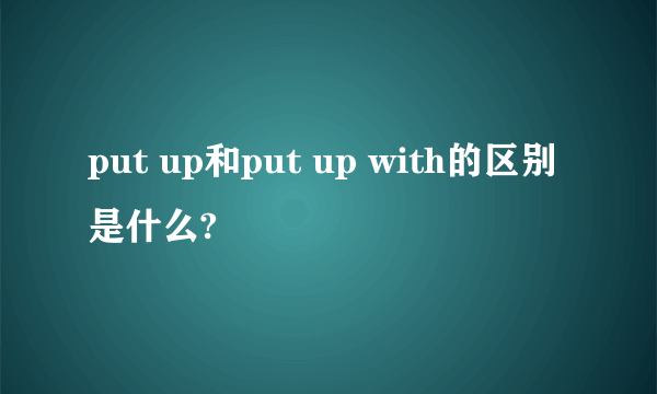 put up和put up with的区别是什么?