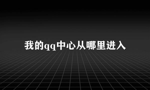 我的qq中心从哪里进入