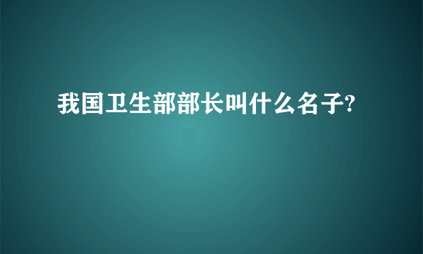 我国卫生部部长叫什么名子?