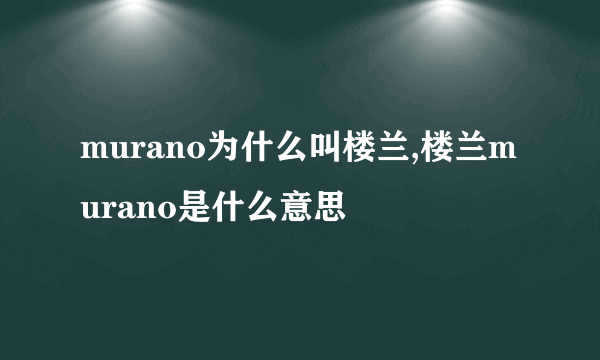 murano为什么叫楼兰,楼兰murano是什么意思