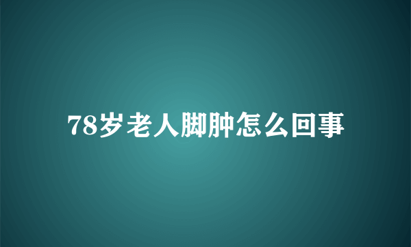 78岁老人脚肿怎么回事