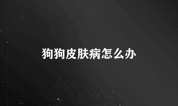狗狗皮肤病怎么办