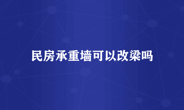 民房承重墙可以改梁吗