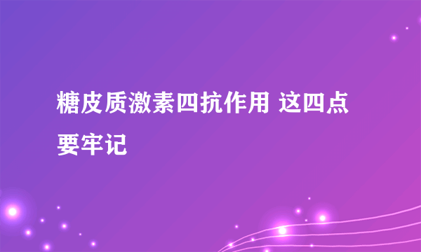 糖皮质激素四抗作用 这四点要牢记