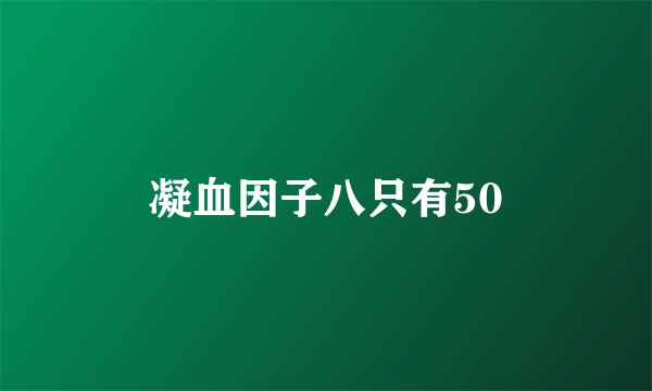 凝血因子八只有50