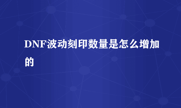DNF波动刻印数量是怎么增加的