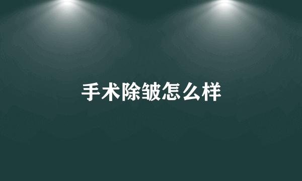 手术除皱怎么样