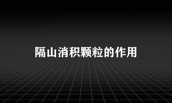 隔山消积颗粒的作用