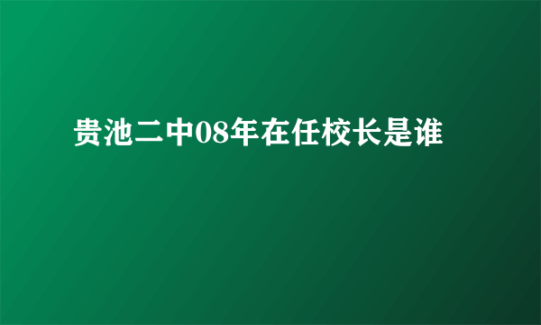 贵池二中08年在任校长是谁