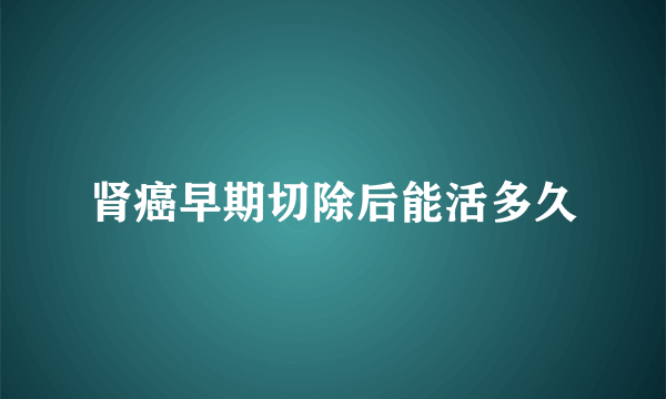 肾癌早期切除后能活多久