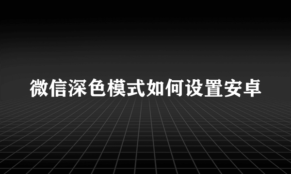 微信深色模式如何设置安卓