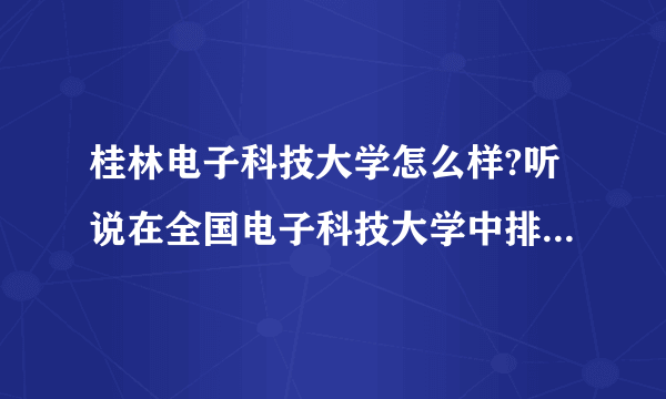 桂林电子科技大学怎么样?听说在全国电子科技大学中排第四,是不是很厉害?