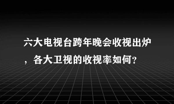 六大电视台跨年晚会收视出炉，各大卫视的收视率如何？