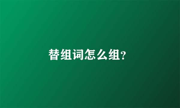 替组词怎么组？