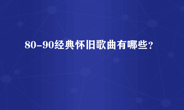 80-90经典怀旧歌曲有哪些？