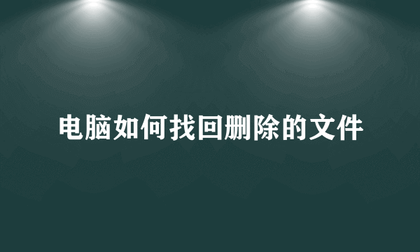 电脑如何找回删除的文件